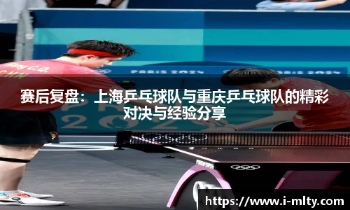 赛后复盘：上海乒乓球队与重庆乒乓球队的精彩对决与经验分享