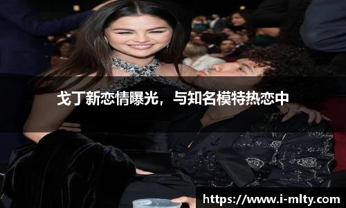 戈丁新恋情曝光，与知名模特热恋中