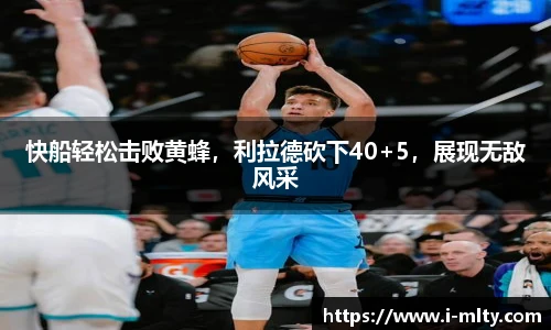 快船轻松击败黄蜂，利拉德砍下40+5，展现无敌风采