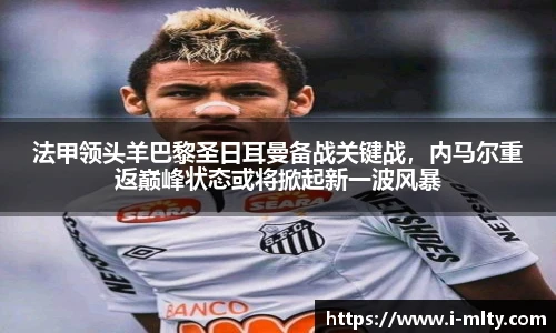 法甲领头羊巴黎圣日耳曼备战关键战，内马尔重返巅峰状态或将掀起新一波风暴