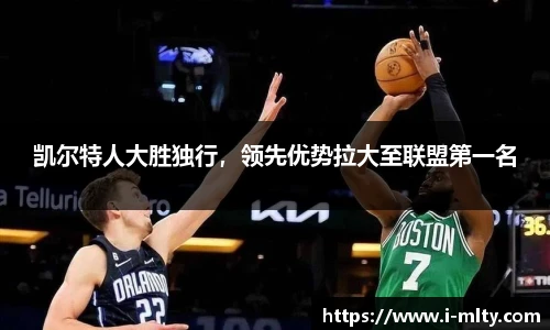 凯尔特人大胜独行，领先优势拉大至联盟第一名