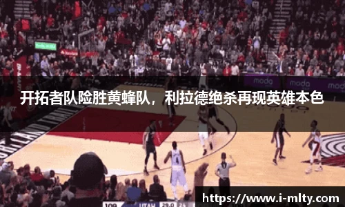 开拓者队险胜黄蜂队，利拉德绝杀再现英雄本色