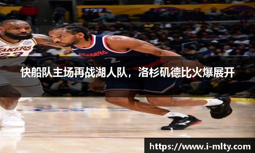 快船队主场再战湖人队，洛杉矶德比火爆展开