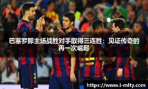巴塞罗那主场战胜对手取得三连胜：见证传奇的再一次崛起