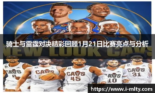 骑士与雷霆对决精彩回顾1月21日比赛亮点与分析