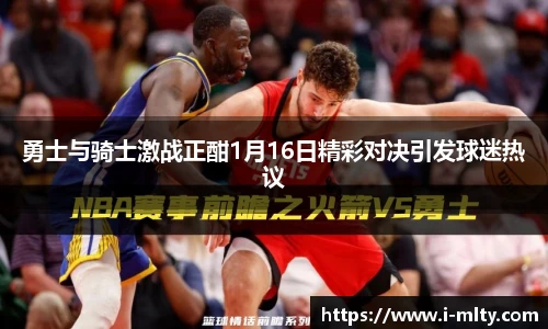 勇士与骑士激战正酣1月16日精彩对决引发球迷热议