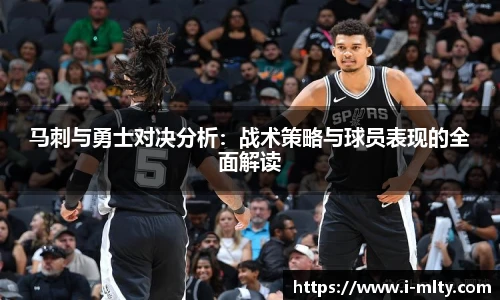 马刺与勇士对决分析：战术策略与球员表现的全面解读