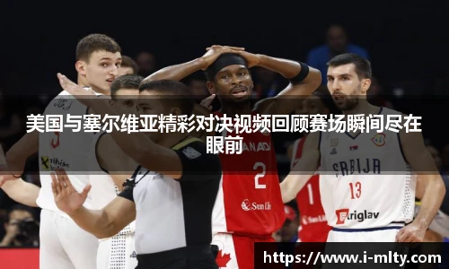 美国与塞尔维亚精彩对决视频回顾赛场瞬间尽在眼前