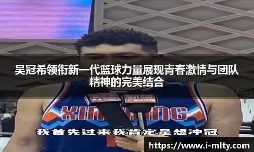 吴冠希领衔新一代篮球力量展现青春激情与团队精神的完美结合