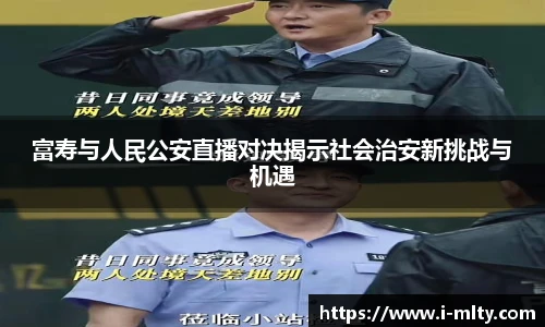 富寿与人民公安直播对决揭示社会治安新挑战与机遇