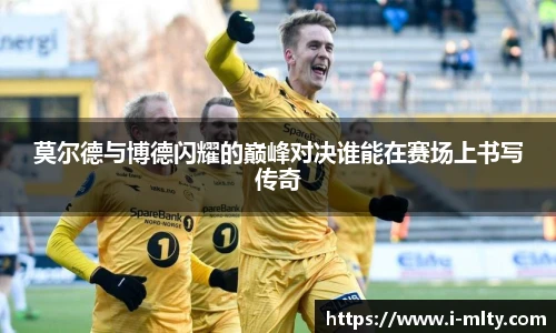 莫尔德与博德闪耀的巅峰对决谁能在赛场上书写传奇