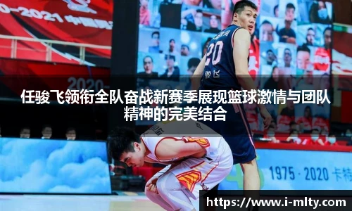任骏飞领衔全队奋战新赛季展现篮球激情与团队精神的完美结合