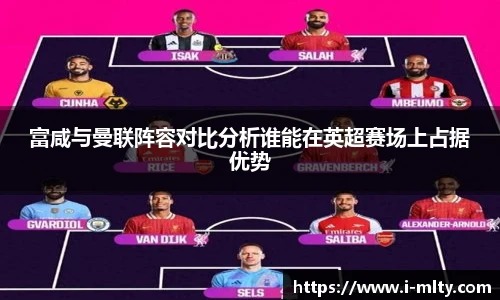 富咸与曼联阵容对比分析谁能在英超赛场上占据优势