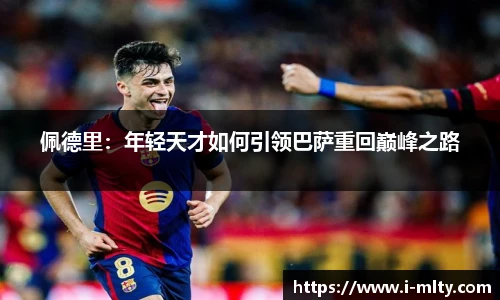 佩德里：年轻天才如何引领巴萨重回巅峰之路