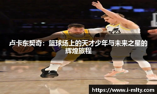 卢卡东契奇：篮球场上的天才少年与未来之星的辉煌旅程