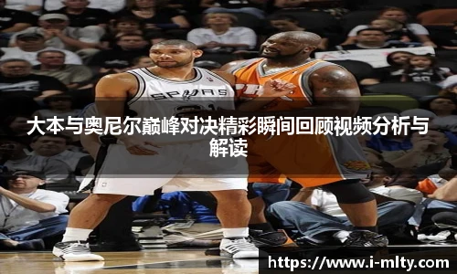 大本与奥尼尔巅峰对决精彩瞬间回顾视频分析与解读