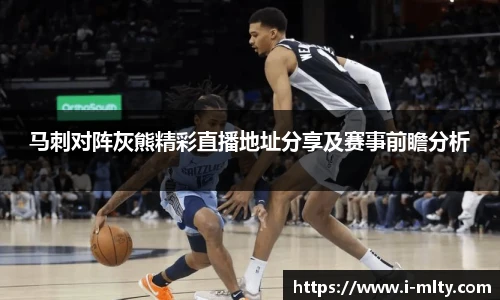 马刺对阵灰熊精彩直播地址分享及赛事前瞻分析